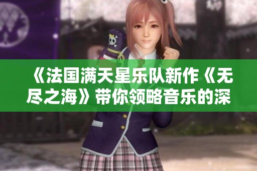《法国满天星乐队新作《无尽之海》带你领略音乐的深邃与浩瀚》