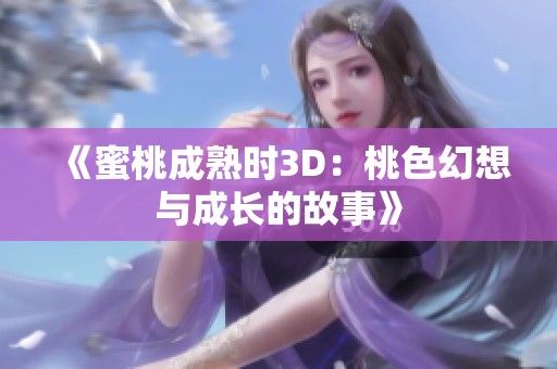 《蜜桃成熟时3D：桃色幻想与成长的故事》
