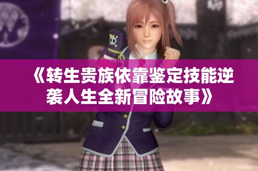 《转生贵族依靠鉴定技能逆袭人生全新冒险故事》
