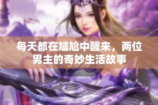 每天都在尴尬中醒来，两位男主的奇妙生活故事
