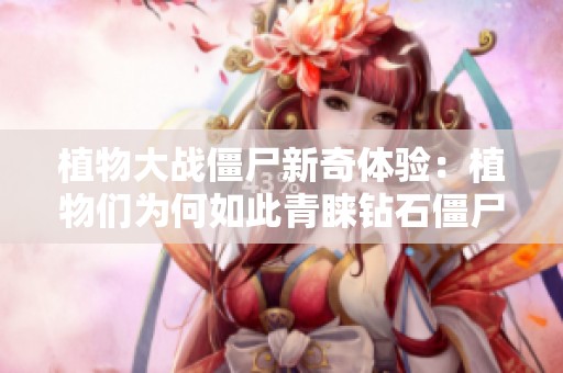 植物大战僵尸新奇体验：植物们为何如此青睐钻石僵尸