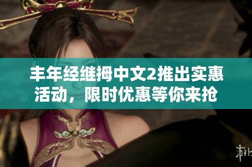 丰年经继拇中文2推出实惠活动，限时优惠等你来抢