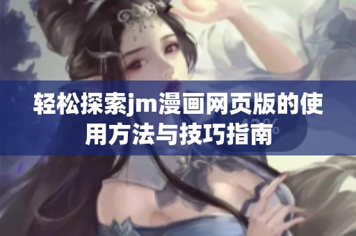 轻松探索jm漫画网页版的使用方法与技巧指南