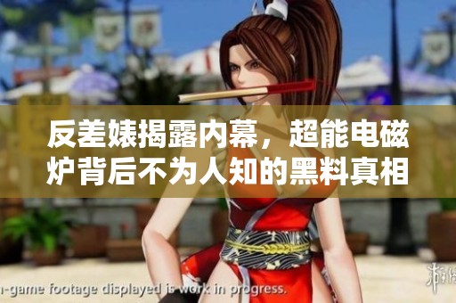 反差婊揭露内幕，超能电磁炉背后不为人知的黑料真相大揭秘