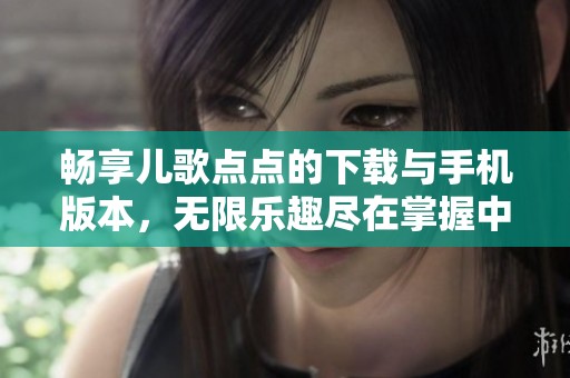 畅享儿歌点点的下载与手机版本，无限乐趣尽在掌握中