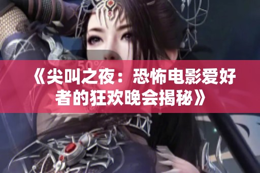 《尖叫之夜：恐怖电影爱好者的狂欢晚会揭秘》