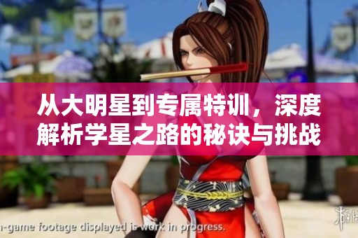 从大明星到专属特训，深度解析学星之路的秘诀与挑战