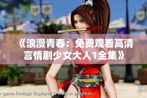 《浪漫青春：免费观看高清言情剧少女大人1全集》
