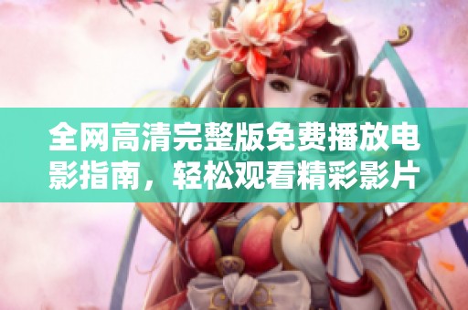 全网高清完整版免费播放电影指南，轻松观看精彩影片
