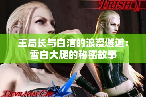 王局长与白洁的浪漫邂逅：雪白大腿的秘密故事