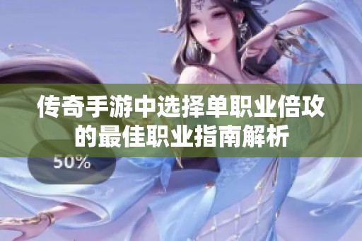 传奇手游中选择单职业倍攻的最佳职业指南解析