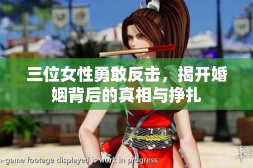 三位女性勇敢反击，揭开婚姻背后的真相与挣扎