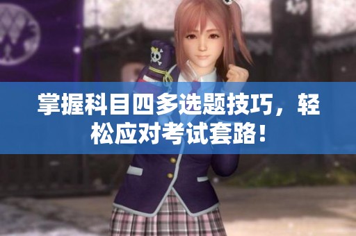 掌握科目四多选题技巧，轻松应对考试套路！