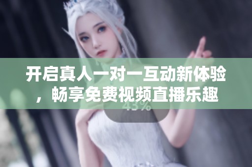 开启真人一对一互动新体验，畅享免费视频直播乐趣