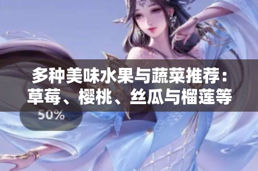 多种美味水果与蔬菜推荐：草莓、樱桃、丝瓜与榴莲等大全