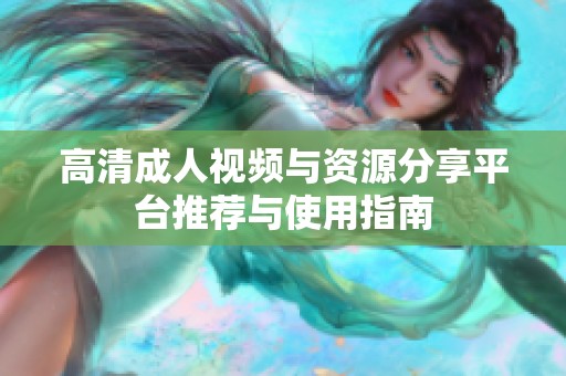 高清成人视频与资源分享平台推荐与使用指南