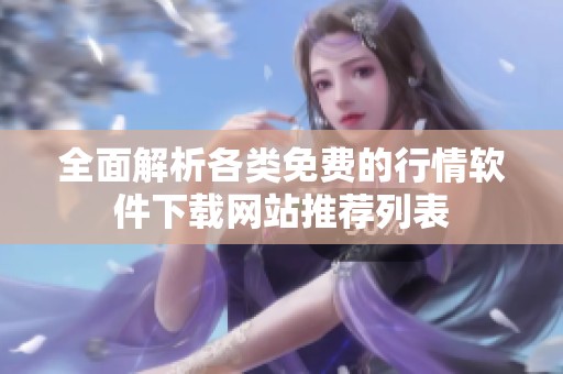 全面解析各类免费的行情软件下载网站推荐列表