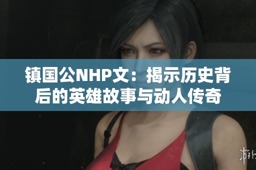 镇国公NHP文：揭示历史背后的英雄故事与动人传奇