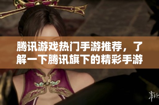 腾讯游戏热门手游推荐，了解一下腾讯旗下的精彩手游作品