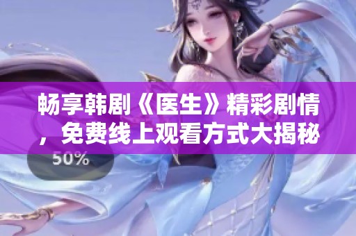 畅享韩剧《医生》精彩剧情，免费线上观看方式大揭秘