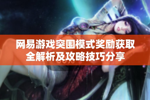 网易游戏突围模式奖励获取全解析及攻略技巧分享