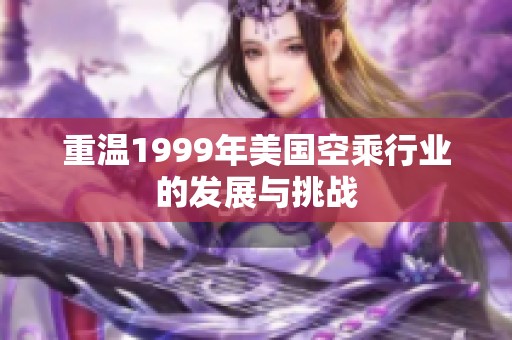 重温1999年美国空乘行业的发展与挑战