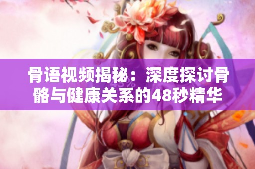骨语视频揭秘：深度探讨骨骼与健康关系的48秒精华