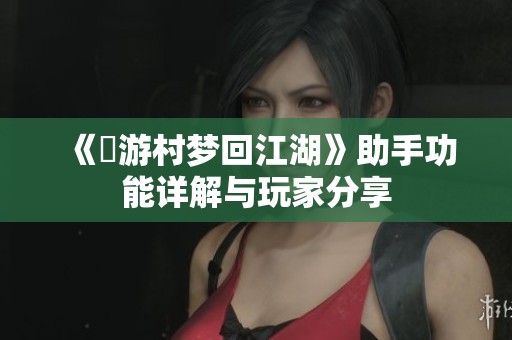 《囧游村梦回江湖》助手功能详解与玩家分享
