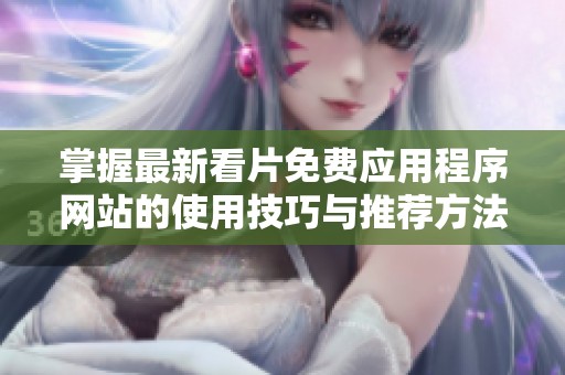 掌握最新看片免费应用程序网站的使用技巧与推荐方法