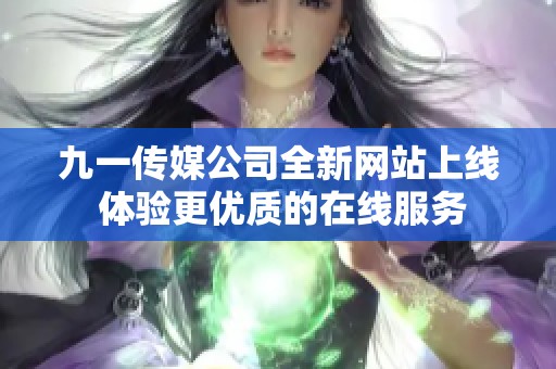 九一传媒公司全新网站上线 体验更优质的在线服务
