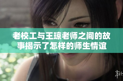 老校工与王琼老师之间的故事揭示了怎样的师生情谊