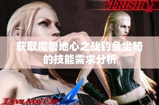获取魔兽地心之战钓鱼坐骑的技能需求分析