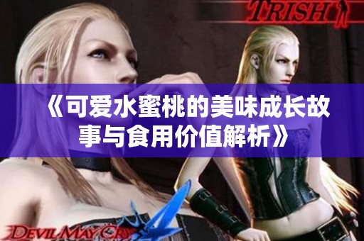 《可爱水蜜桃的美味成长故事与食用价值解析》