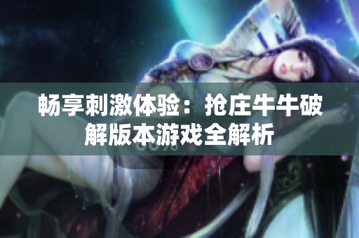 畅享刺激体验：抢庄牛牛破解版本游戏全解析
