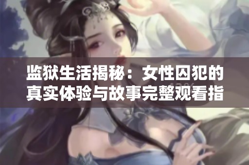 监狱生活揭秘：女性囚犯的真实体验与故事完整观看指南