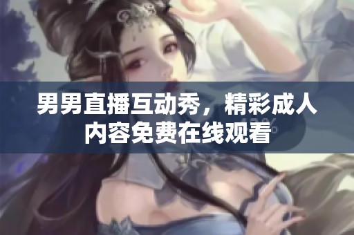 男男直播互动秀，精彩成人内容免费在线观看