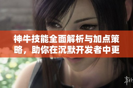神牛技能全面解析与加点策略，助你在沉默开发者中更强大