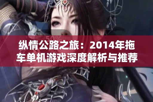 纵情公路之旅：2014年拖车单机游戏深度解析与推荐