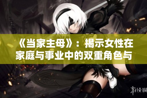 《当家主母》：揭示女性在家庭与事业中的双重角色与挑战