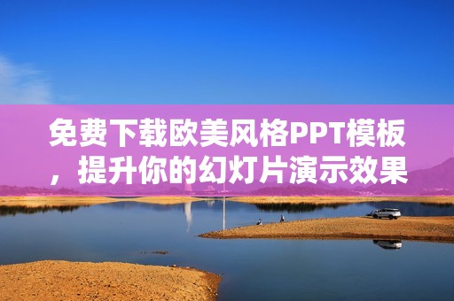免费下载欧美风格PPT模板，提升你的幻灯片演示效果