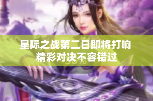 星际之战第二日即将打响 精彩对决不容错过