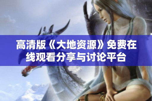 高清版《大地资源》免费在线观看分享与讨论平台