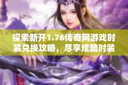 探索新开1.76传奇网游戏时装兑换攻略，尽享炫酷时装获取方式