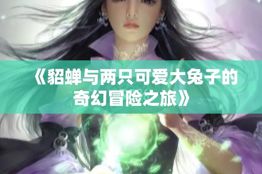 《貂蝉与两只可爱大兔子的奇幻冒险之旅》