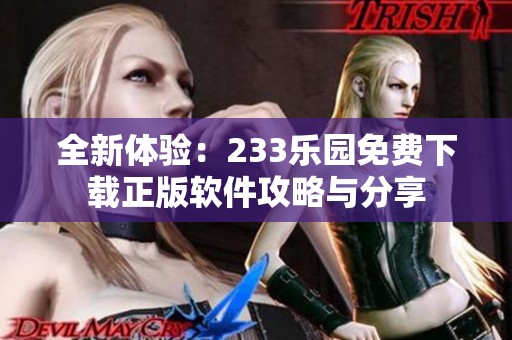 全新体验：233乐园免费下载正版软件攻略与分享