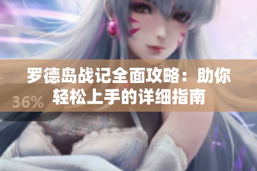 罗德岛战记全面攻略：助你轻松上手的详细指南