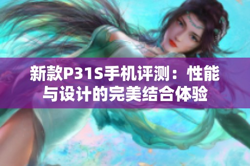 新款P31S手机评测：性能与设计的完美结合体验