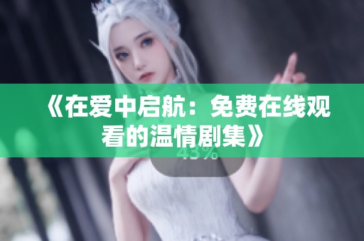《在爱中启航：免费在线观看的温情剧集》