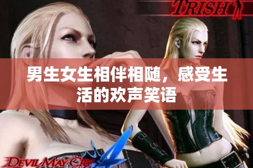 男生女生相伴相随，感受生活的欢声笑语