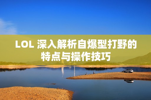 LOL 深入解析自爆型打野的特点与操作技巧